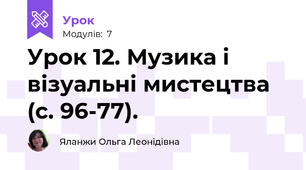 Урок 12. Музика і візуальні мистецтва (с. 96-77).