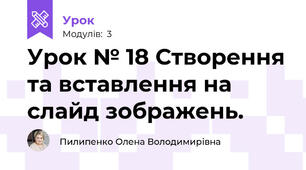 Урок № 18 Створення та вставлення на слайд зображень.