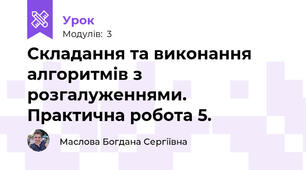 Складання та виконання алгоритмів з розгалуженнями. Практична робота 5.