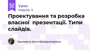 Проектування та розробка власної  презентації. Типи слайдів. 