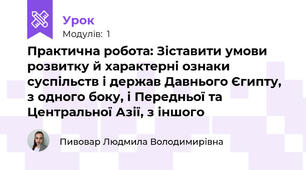 Практична робота: Зіставити умови розвитку й характерні ознаки суспільств і держав Давнього Єгипту, з одного боку, і Передньої та Центральної Азії, з іншого
