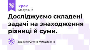 Досліджуємо складені задачі на знаходження різниці й суми.
