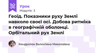 Геоїд. Показники руху Землі навколо своєї осі. Добова ритміка в географічній оболонці. Орбітальний рух Землі 
