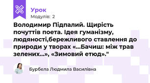  Володимир Підпалий. Щирість почуттів поета. Ідея гуманізму, людяності,бережливого ставлення до природи у творах «…Бачиш: між трав зелених…», «Зимовий етюд»."