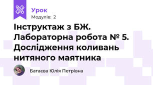 Інструктаж з БЖ. Лабораторна робота № 5. Дослідження коливань нитяного маятника