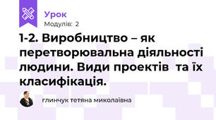 1-2. Виробництво – як перетворювальна діяльності людини. Види проектів  та їх класифікація.