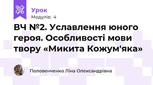 ВЧ №2. Уславлення юного героя. Особливості мови твору «Микита Кожум'яка»
