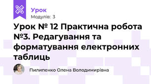 Урок № 12 Практична робота №3. Редагування та форматування електронних таблиць