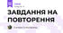 ЗАВДАННЯ НА ПОВТОРЕННЯ