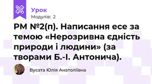 РМ №2(п). Написання есе за темою «Нерозривна єдність природи і людини» (за творами Б.-І. Антонича).