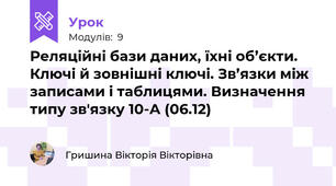 Реляційні бази даних, їхні об’єкти. Ключі й зовнішні ключі. Зв’язки між записами і таблицями. Визначення типу зв'язку 10-А (06.12)