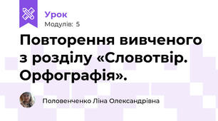 Повторення вивченого з розділу «Словотвір. Орфографія».