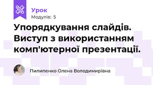 Упорядкування слайдів. Виступ з використанням комп'ютерної презентації.