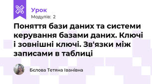 Поняття бази даних та системи керування базами даних. Ключі і зовнішні ключі. Зв'язки між записами в таблиці