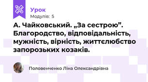 А. Чайковський. „За сестрою”. Благородство, відповідальність, мужність, вірність, життєлюбство запорозьких козаків.