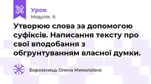 Утворюю слова за допомогою суфіксів. Написання тексту про свої вподобання з обгрунтуванням власної думки.