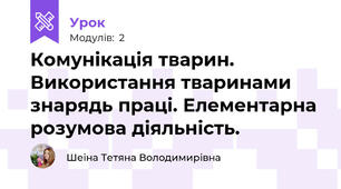 Комунікація тварин. Використання тваринами знарядь праці. Елементарна розумова діяльність.