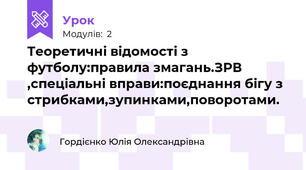 Теоретичні відомості з футболу:правила змагань.ЗРВ ,спеціальні вправи:поєднання бігу з стрибками,зупинками,поворотами.