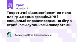 Теоретичні відомості:розміри поля для гри,форма гравців.ЗРВ і спеціальні вправи:поєднання бігу з стрибками,зупинками,поворотами.