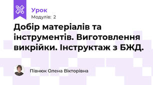 Добір матеріалів та інструментів. Виготовлення викрійки. Інструктаж з БЖД.