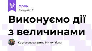 Виконуємо дії з величинами