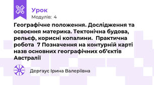 Географічне положення. Дослідження та освоєння материка. Тектонічна будова, рельєф, корисні копалини.  Практична робота  7 Позначення на контурній карті назв основних географічних об’єктів Австралії 
