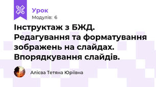 Інструктаж з БЖД. Редагування та форматування зображень на слайдах. Впорядкування слайдів.