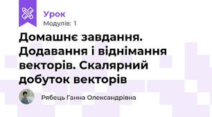 Домашнє завдання. Додавання і віднімання векторів. Скалярний добуток векторів
