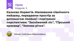 Казкова Норвегія. Малювання північного пейзажу, передаючи простір за допомогою лінійної і повітряної перспективи: "Засніжений ліс", "Гірський краєвид", "Зимова річка".