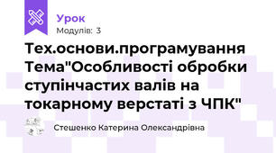 Тех.основи.програмування Тема"Особливості обробки ступінчастих валів на токарному верстаті з ЧПК"