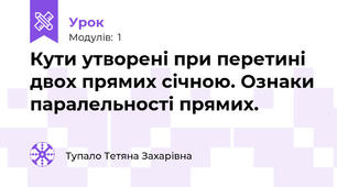 Кути утворені при перетині двох прямих січною. Ознаки паралельності прямих.