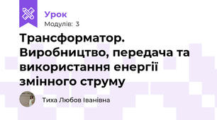Трансформатор. Виробництво, передача та використання енергії змінного струму