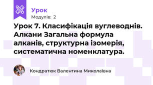 Урок 7. Класифікація вуглеводнів. Алкани Загальна формула алканів, структурна ізомерія, систематична номенклатура.
