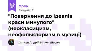 "Повернення до ідеалів краси минулого" (неокласицизм, неофольклоризм в музиці)