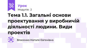 Тема 1.1. Загальні основи проектування у виробничій діяльності людини. Види проектів