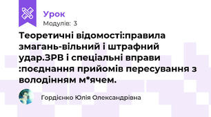 Теоретичні відомості:правила змагань-вільний і штрафний удар.ЗРВ і спеціальні вправи :поєднання прийомів пересування з володінням м*ячем.