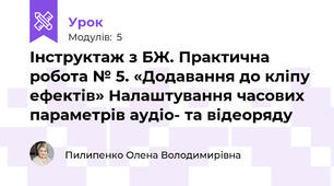 Інструктаж з БЖ. Практична робота № 5. «Додавання до кліпу ефектів» Налаштування часових параметрів аудіо- та відеоряду