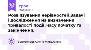 Розв'язування нерівностей.Задачі і дослідження на визначення тривалості події ,часу початку та закінчення.
