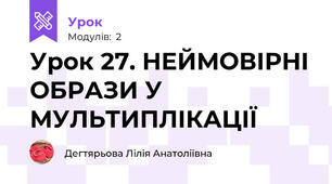 Урок 27. НЕЙМОВІРНІ ОБРАЗИ У МУЛЬТИПЛІКАЦІЇ