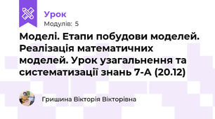 Моделі. Етапи побудови моделей. Реалізація математичних моделей. Урок узагальнення та систематизації знань 7-А (20.12)