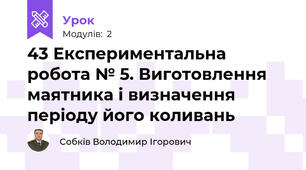 43 Експериментальна робота № 5. Виготовлення маятника і визначення періоду його коливань