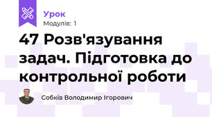 47 Розв'язування задач. Підготовка до контрольної роботи