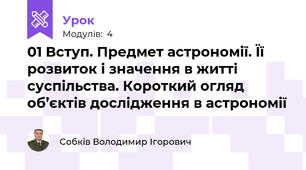 01 Вступ. Предмет астрономії. Її розвиток і значення в житті суспільства. Короткий огляд об’єктів дослідження в астрономії