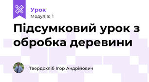 Підсумковий урок з обробка деревини