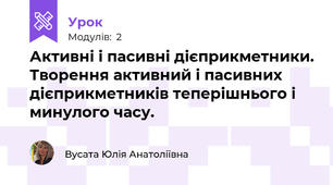 Активні і пасивні дієприкметники. Творення активний і пасивних дієприкметників теперішнього і минулого часу.