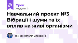 Навчальний проєкт №3 Вібрації і шуми та їх вплив на живі організми