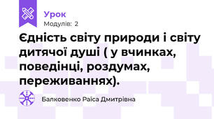 Єдність світу природи і світу дитячої душі ( у вчинках, поведінці, роздумах, переживаннях). 