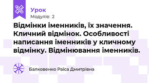 Відмінки іменників, їх значення. Кличний відмінок. Особливості написання іменників у кличному відмінку. Відмінювання іменників.