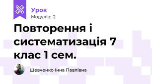 Повторення і систематизація 7 клас 1 сем.