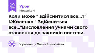 Коли може " здійснитися все...?" І.Жиленко " Здійсниться все..."Висловлення учнями свого ставлення до закликів поетеси.